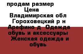 продам размер 42-44  › Цена ­ 500 - Владимирская обл., Гороховецкий р-н, Арефино д. Одежда, обувь и аксессуары » Женская одежда и обувь   